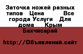 Заточка ножей разных типов › Цена ­ 200 - Все города Услуги » Для дома   . Крым,Бахчисарай